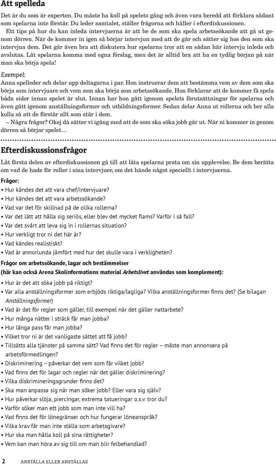 När de kommer in igen så börjar intervjun med att de går och sätter sig hos den som ska intervjua dem. Det går även bra att diskutera hur spelarna tror att en sådan här intervju inleds och avslutas.