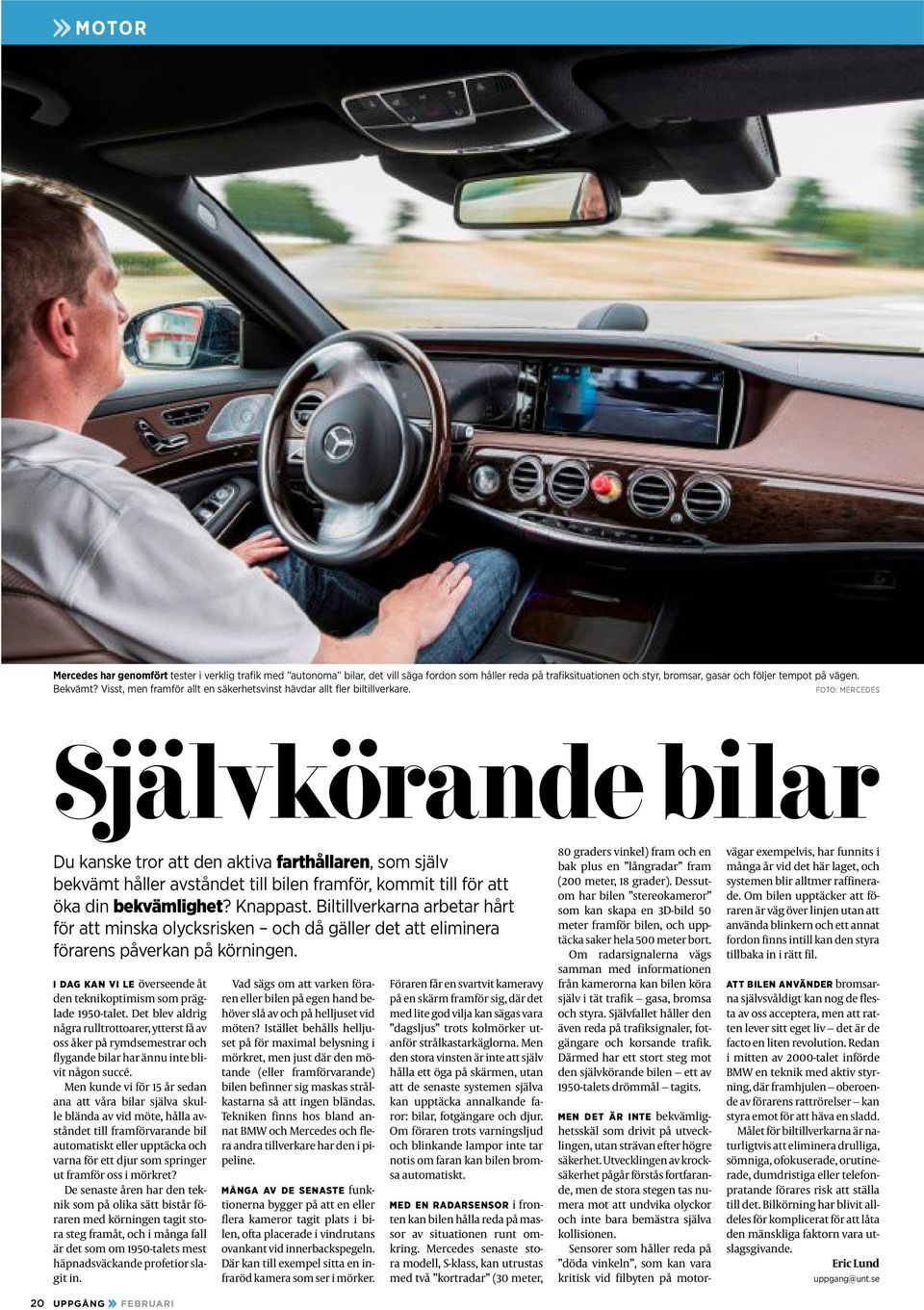 Foto: Mercedes Självkörande bilar Du kanske tror att den aktiva farthållaren, som själv bekvämt håller avståndet till bilen framför, kommit till för att öka din bekvämlighet? Knappast.