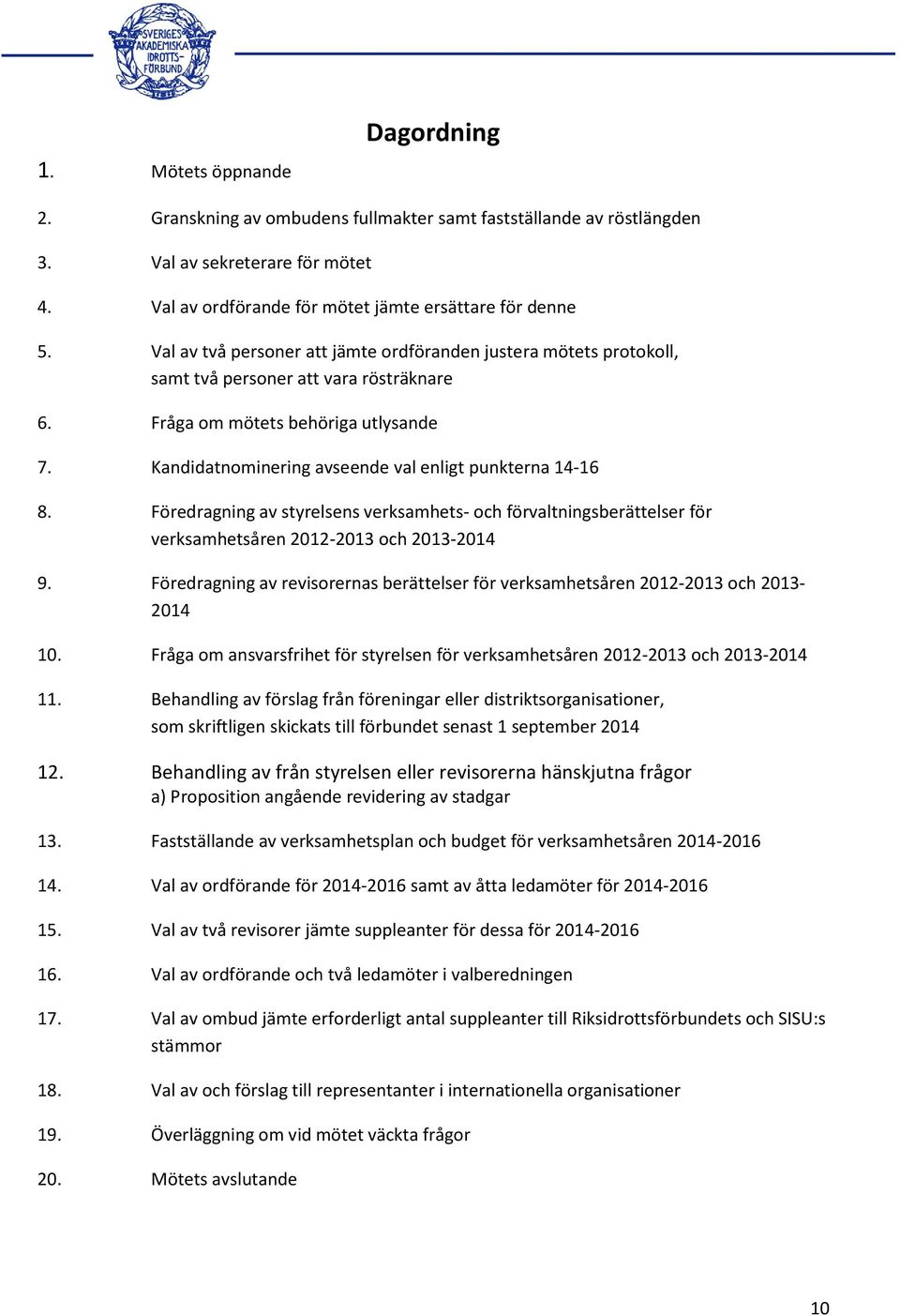 Kandidatnominering avseende val enligt punkterna 14-16 8. Föredragning av styrelsens verksamhets- och förvaltningsberättelser för verksamhetsåren 2012-2013 och 2013-2014 9.