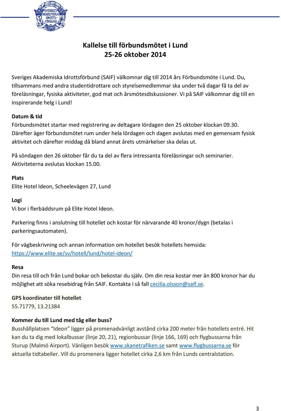 Vi på SAIF välkomnar dig till en inspirerande helg i Lund! Datum & tid Förbundsmötet startar med registrering av deltagare lördagen den 25 oktober klockan 09.30.