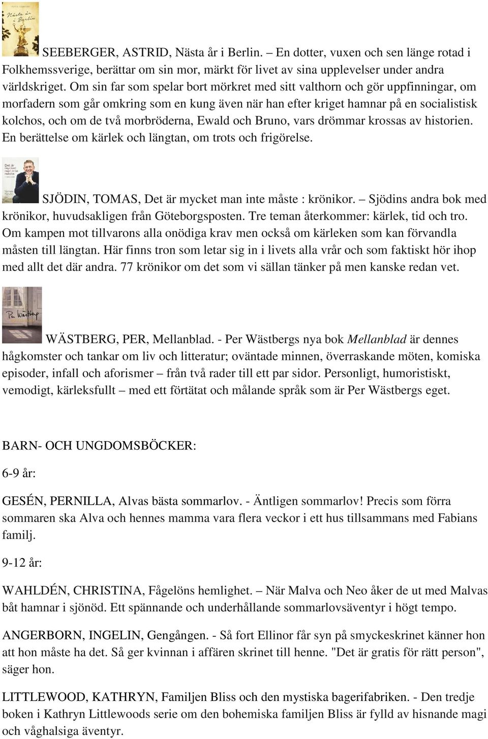 morbröderna, Ewald och Bruno, vars drömmar krossas av historien. En berättelse om kärlek och längtan, om trots och frigörelse. SJÖDIN, TOMAS, Det är mycket man inte måste : krönikor.