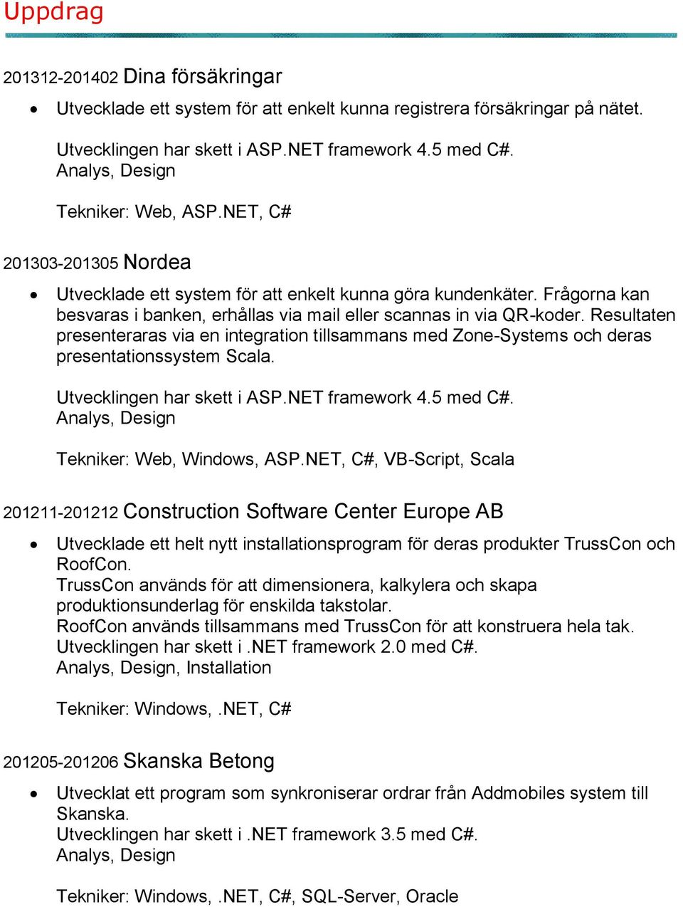 Resultaten presenteraras via en integration tillsammans med Zone-Systems och deras presentationssystem Scala. Utvecklingen har skett i ASP.NET framework 4.5 med C#. Tekniker: Web, Windows, ASP.