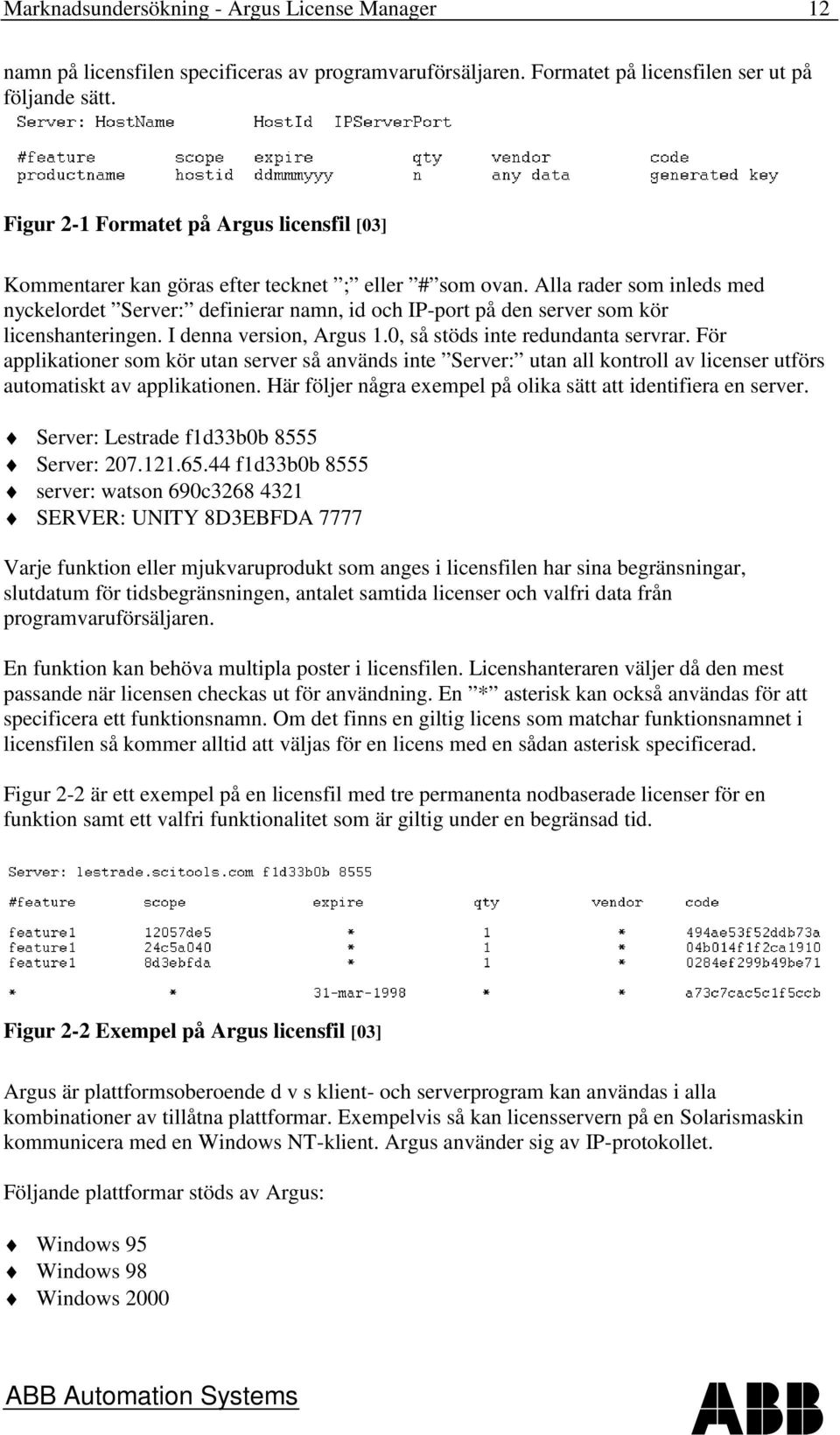 Alla rader som inleds med nyckelordet Server: definierar namn, id och IP-port på den server som kör licenshanteringen. I denna version, Argus 1.0, så stöds inte redundanta servrar.