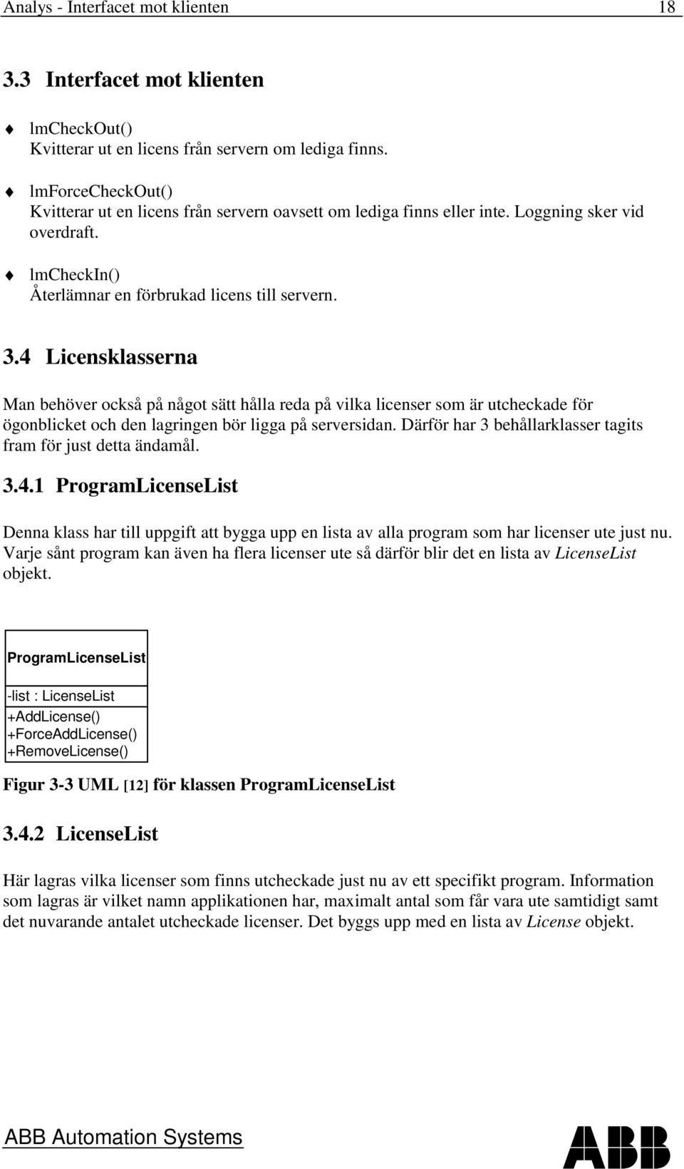 4 Licensklasserna Man behöver också på något sätt hålla reda på vilka licenser som är utcheckade för ögonblicket och den lagringen bör ligga på serversidan.