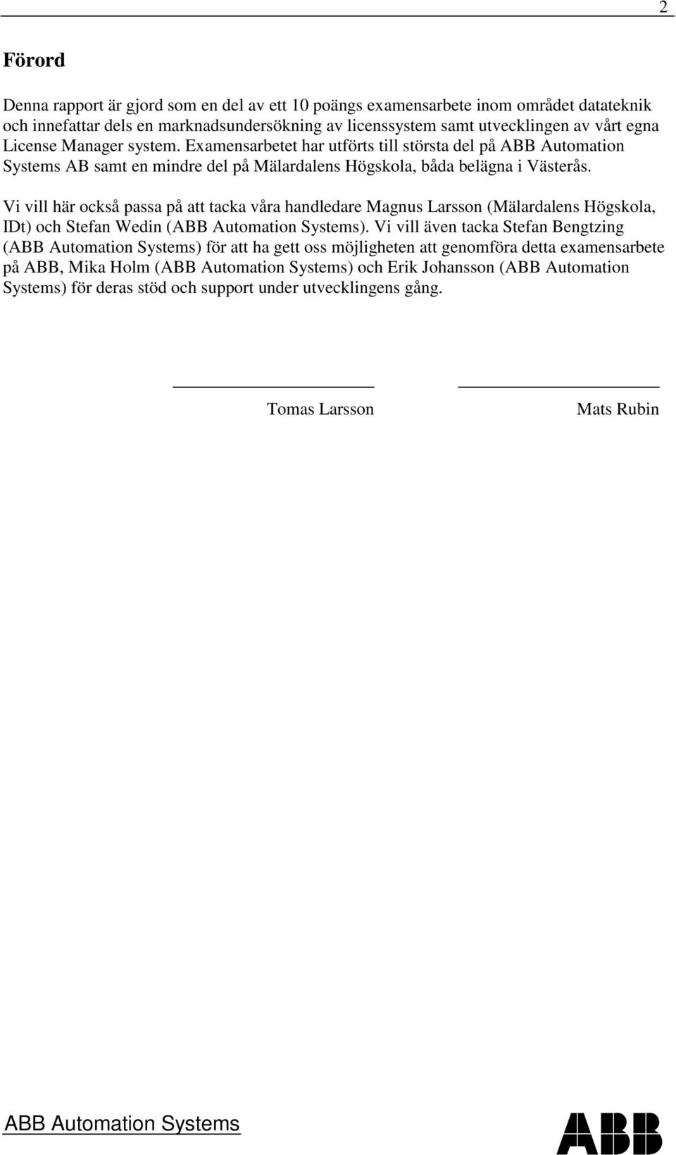 Vi vill här också passa på att tacka våra handledare Magnus Larsson (Mälardalens Högskola, IDt) och Stefan Wedin ().