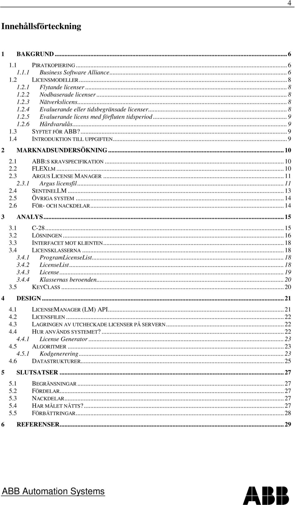 .. 9 2 MARKNADSUNDERSÖKNING... 10 2.1 ABB:S KRAVSPECIFIKATION... 10 2.2 FLEXLM... 10 2.3 ARGUS LICENSE MANAGER... 11 2.3.1 Argus licensfil... 11 2.4 SENTINELLM... 13 2.5 ÖVRIGA SYSTEM... 14 2.