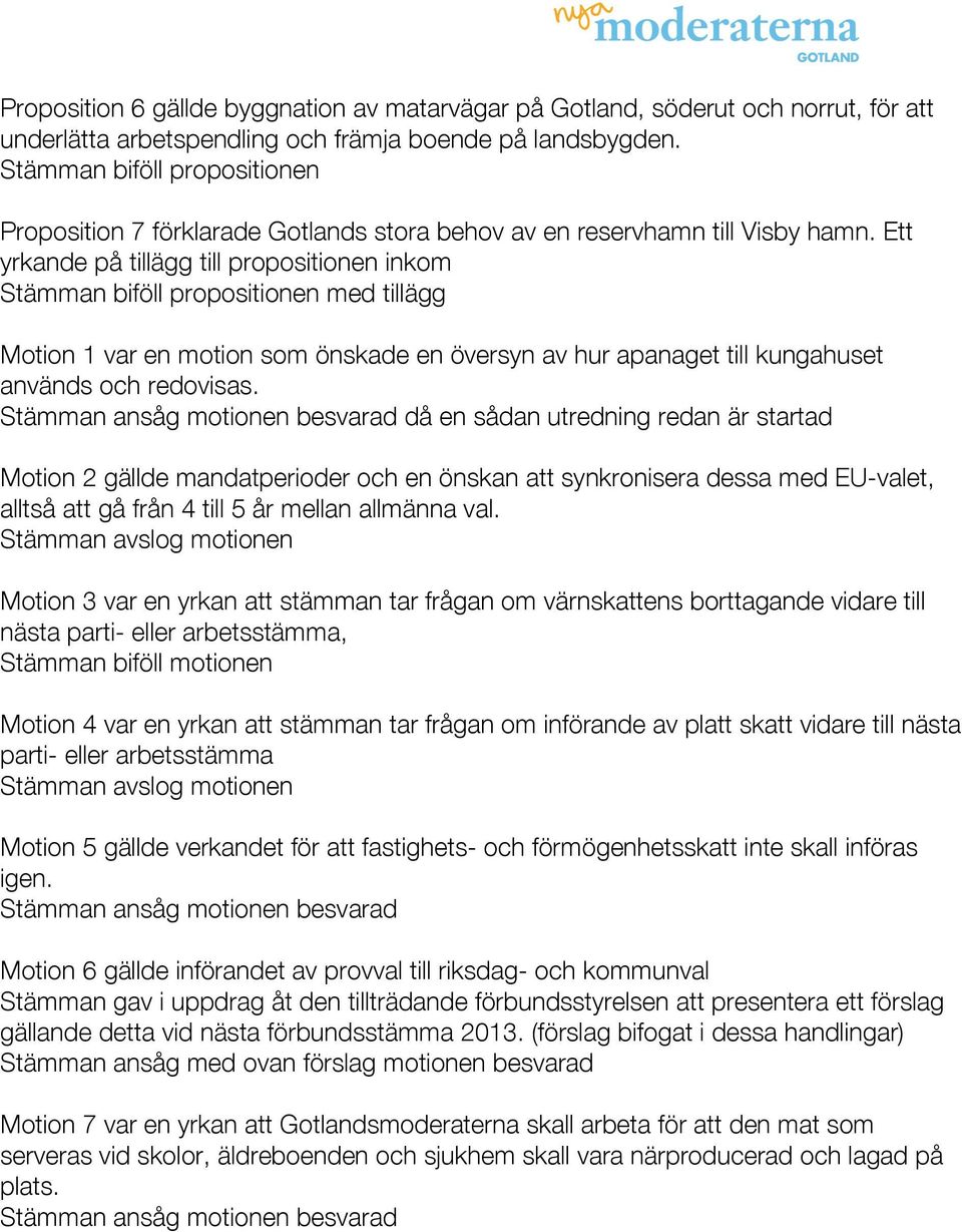 Ett yrkande på tillägg till propositionen inkom Stämman biföll propositionen med tillägg Motion 1 var en motion som önskade en översyn av hur apanaget till kungahuset används och redovisas.