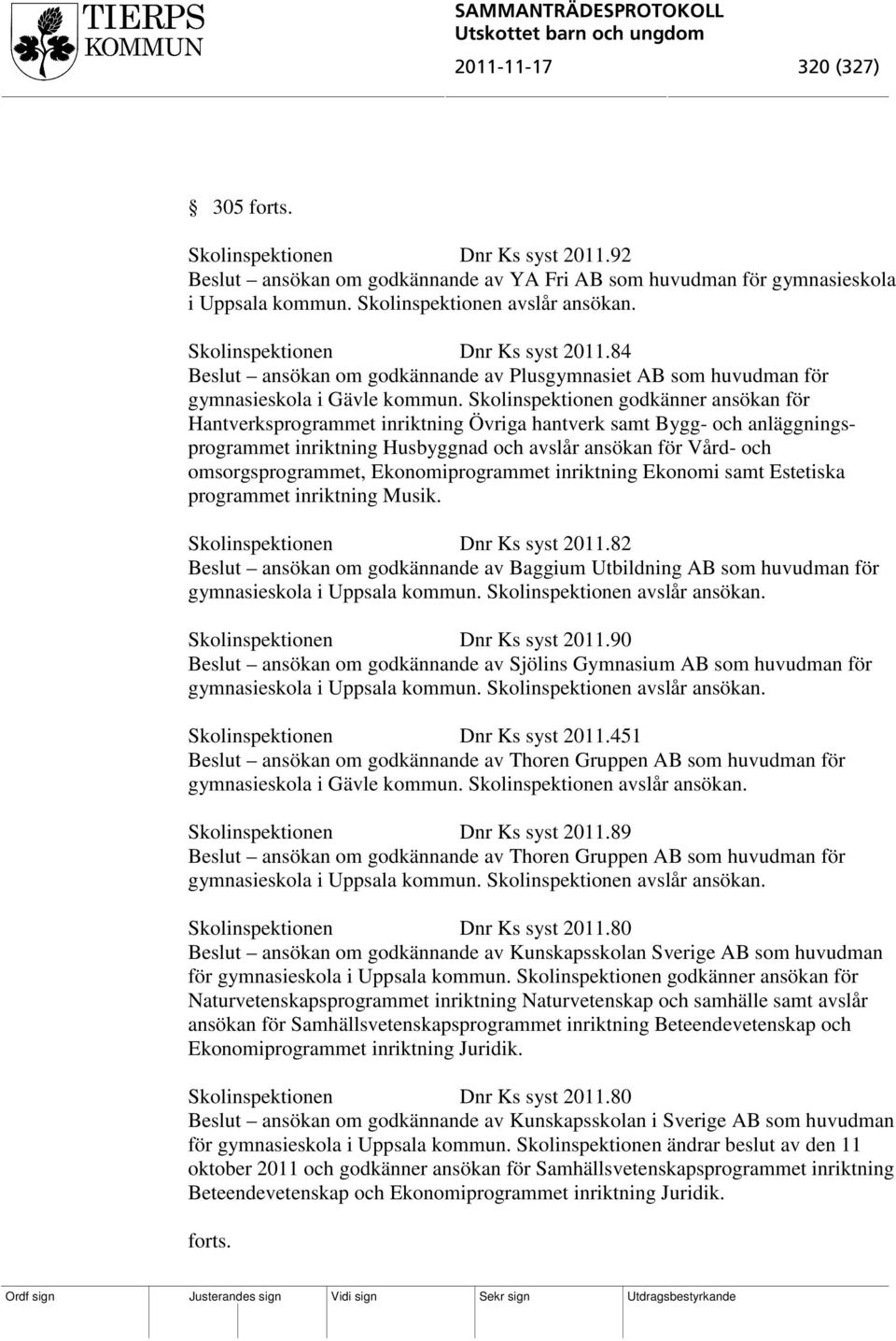 Skolinspektionen godkänner ansökan för Hantverksprogrammet inriktning Övriga hantverk samt Bygg- och anläggningsprogrammet inriktning Husbyggnad och avslår ansökan för Vård- och omsorgsprogrammet,