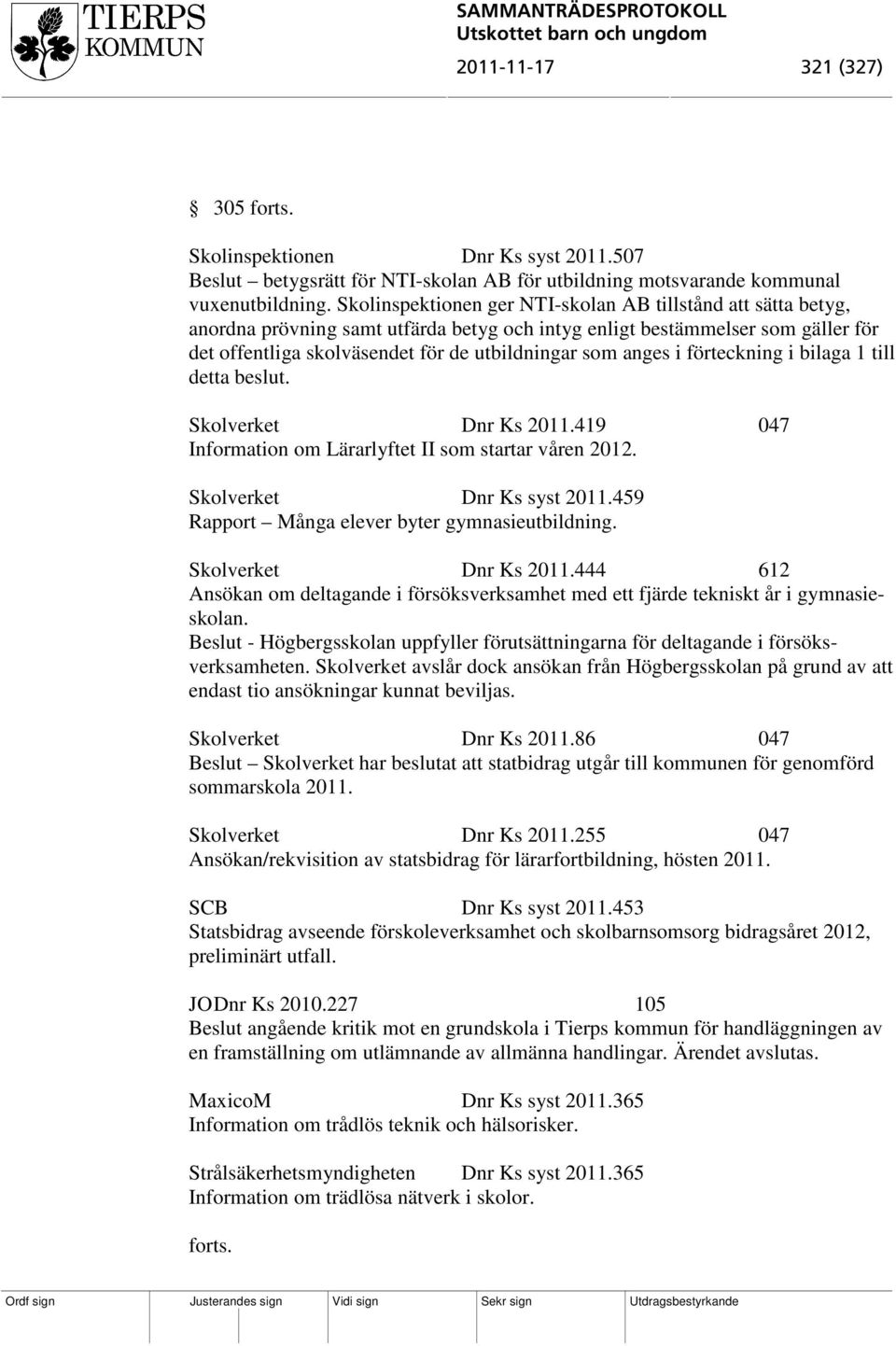 anges i förteckning i bilaga 1 till detta beslut. Skolverket Dnr Ks 2011.419 047 Information om Lärarlyftet II som startar våren 2012. Skolverket Dnr Ks syst 2011.