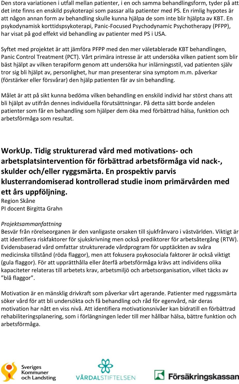 En psykodynamisk korttidspsykoterapi, Panic-Focused Psychodynamic Psychotherapy (PFPP), har visat på god effekt vid behandling av patienter med PS i USA.