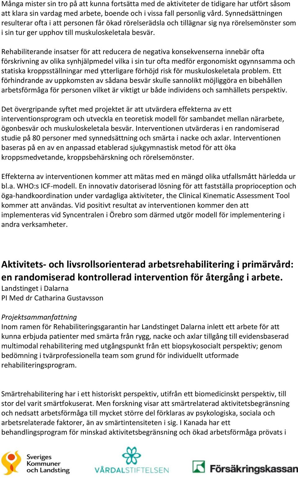 Rehabiliterande insatser för att reducera de negativa konsekvenserna innebär ofta förskrivning av olika synhjälpmedel vilka i sin tur ofta medför ergonomiskt ogynnsamma och statiska kroppsställningar