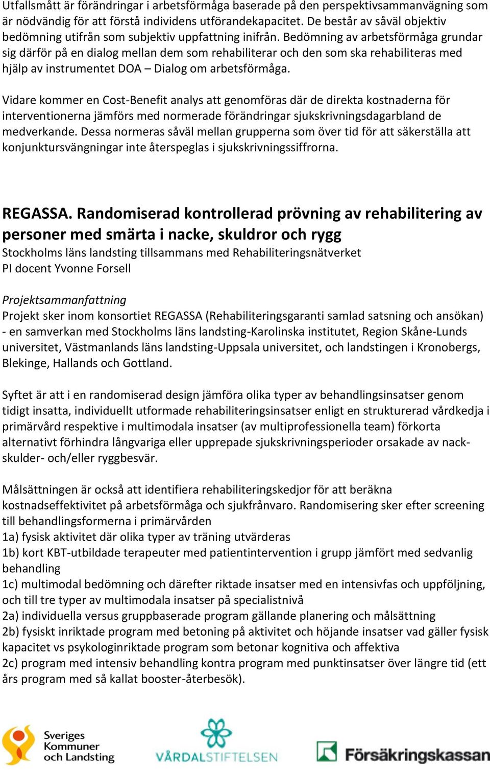 Bedömning av arbetsförmåga grundar sig därför på en dialog mellan dem som rehabiliterar och den som ska rehabiliteras med hjälp av instrumentet DOA Dialog om arbetsförmåga.