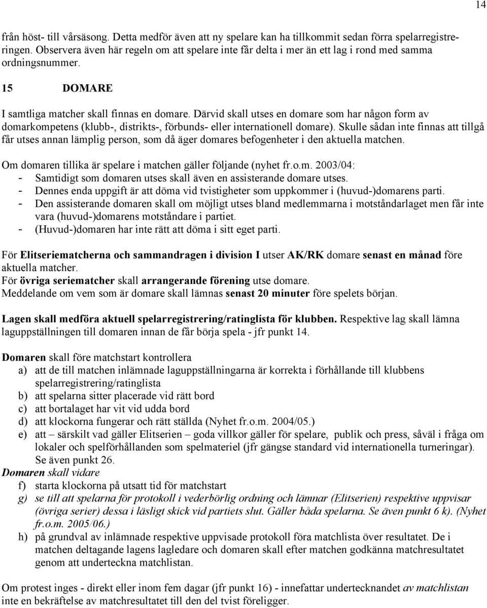 Därvid skall utses en domare som har någon form av domarkompetens (klubb-, distrikts-, förbunds- eller internationell domare).