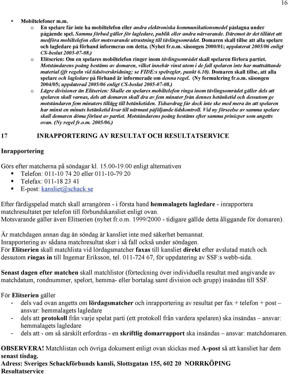 Domaren skall tillse att alla spelare och lagledare på förhand informeras om detta. (Nyhet fr.o.m. säsongen 2000/01; uppdaterat 2005/06 enligt CS-beslut 2005-07-08.