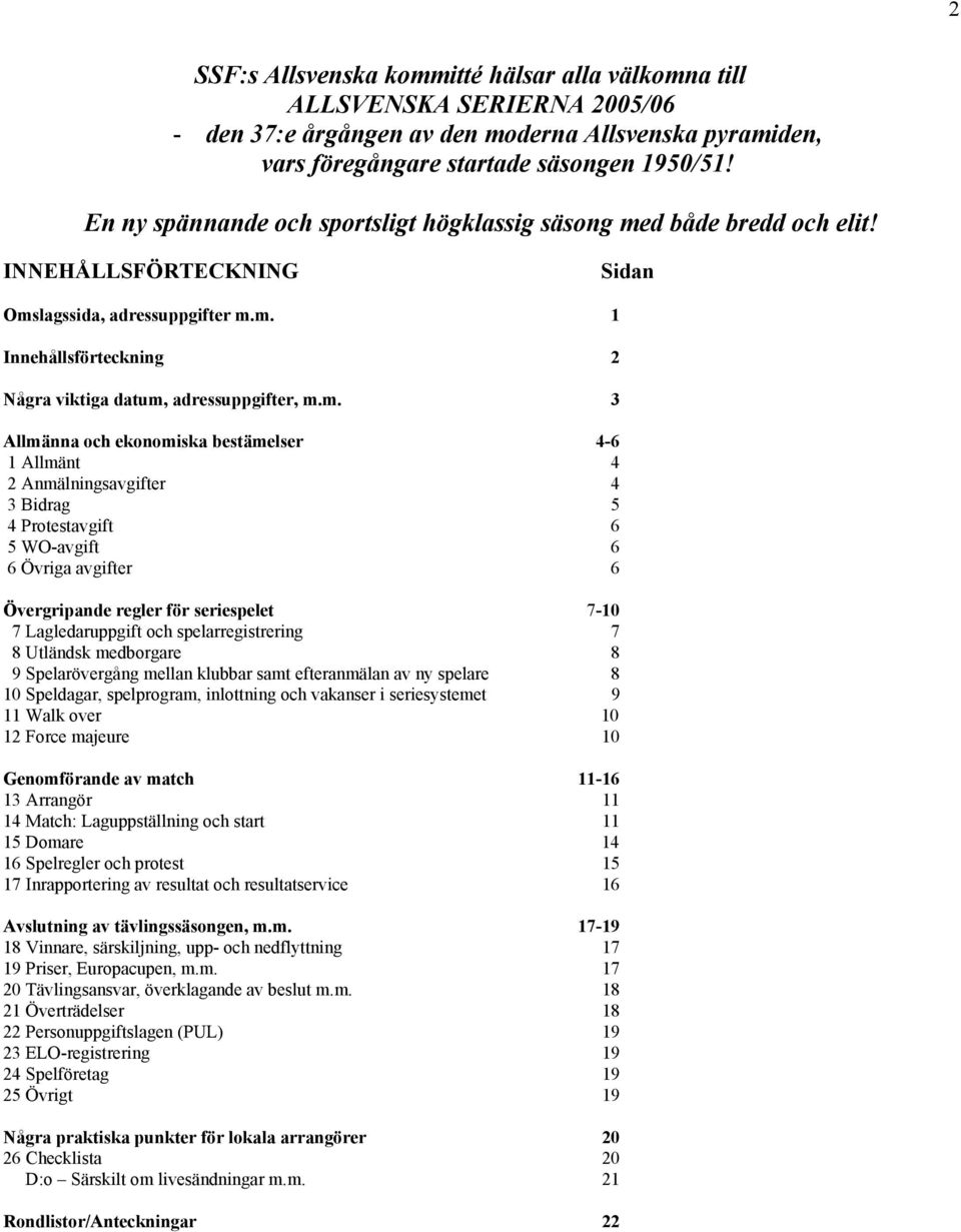 m. 3 Allmänna och ekonomiska bestämelser 4-6 1 Allmänt 4 2 Anmälningsavgifter 4 3 Bidrag 5 4 Protestavgift 6 5 WO-avgift 6 6 Övriga avgifter 6 Övergripande regler för seriespelet 7-10 7