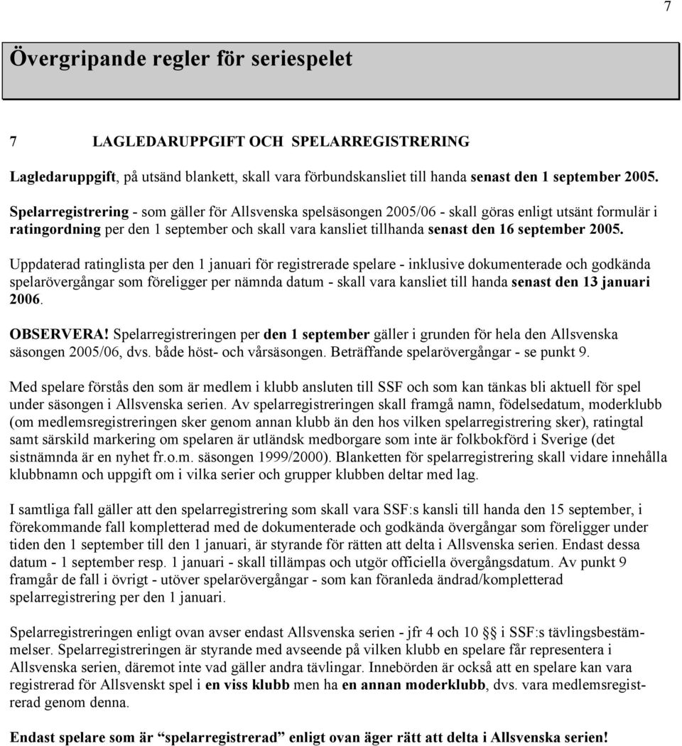 2005. Uppdaterad ratinglista per den 1 januari för registrerade spelare - inklusive dokumenterade och godkända spelarövergångar som föreligger per nämnda datum - skall vara kansliet till handa senast