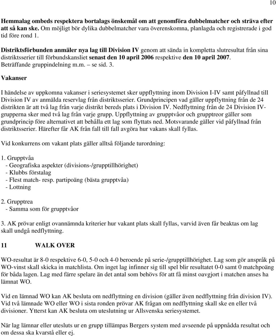 Distriktsförbunden anmäler nya lag till Division IV genom att sända in kompletta slutresultat från sina distriktsserier till förbundskansliet senast den 10 april 2006 respektive den 10 april 2007.