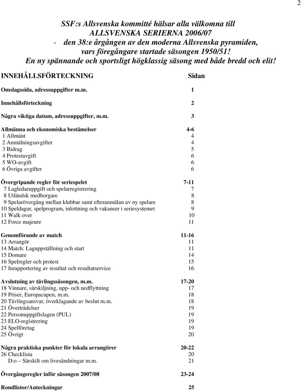 m. 3 Allmänna och ekonomiska bestämelser 4-6 1 Allmänt 4 2 Anmälningsavgifter 4 3 Bidrag 5 4 Protestavgift 6 5 WO-avgift 6 6 Övriga avgifter 6 Övergripande regler för seriespelet 7-11 7