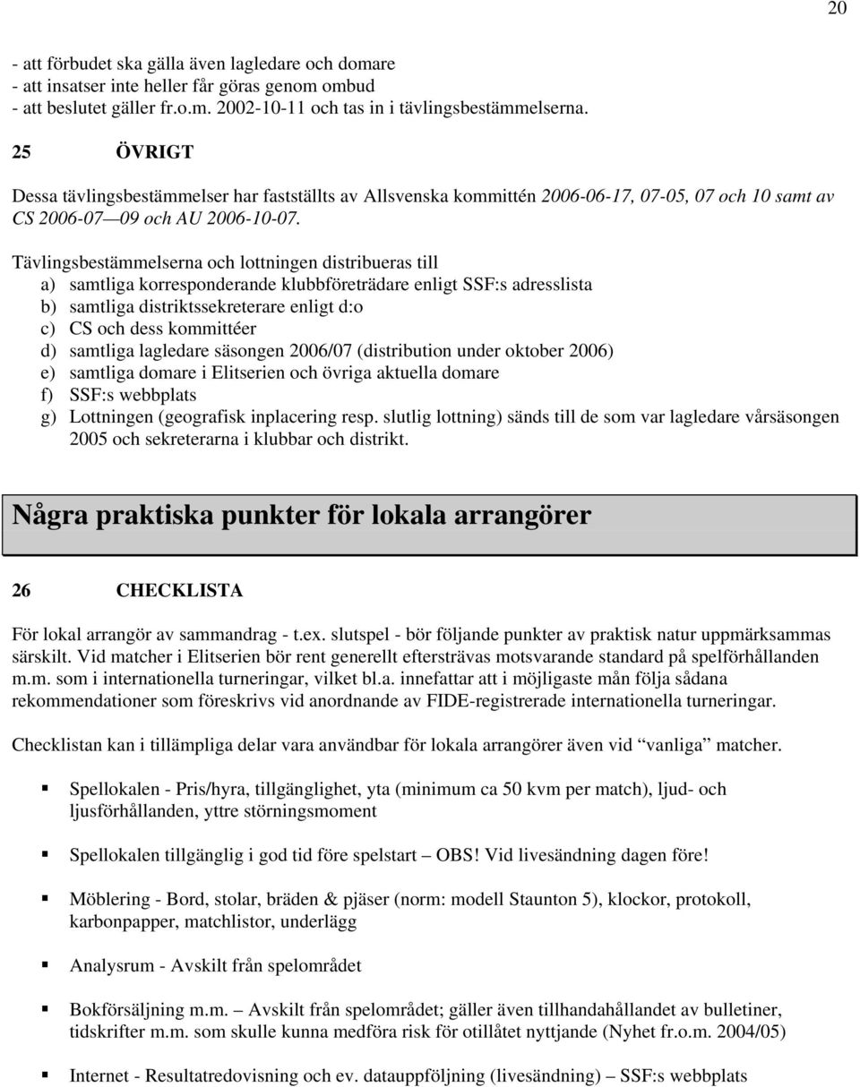 Tävlingsbestämmelserna och lottningen distribueras till a) samtliga korresponderande klubbföreträdare enligt SSF:s adresslista b) samtliga distriktssekreterare enligt d:o c) CS och dess kommittéer d)