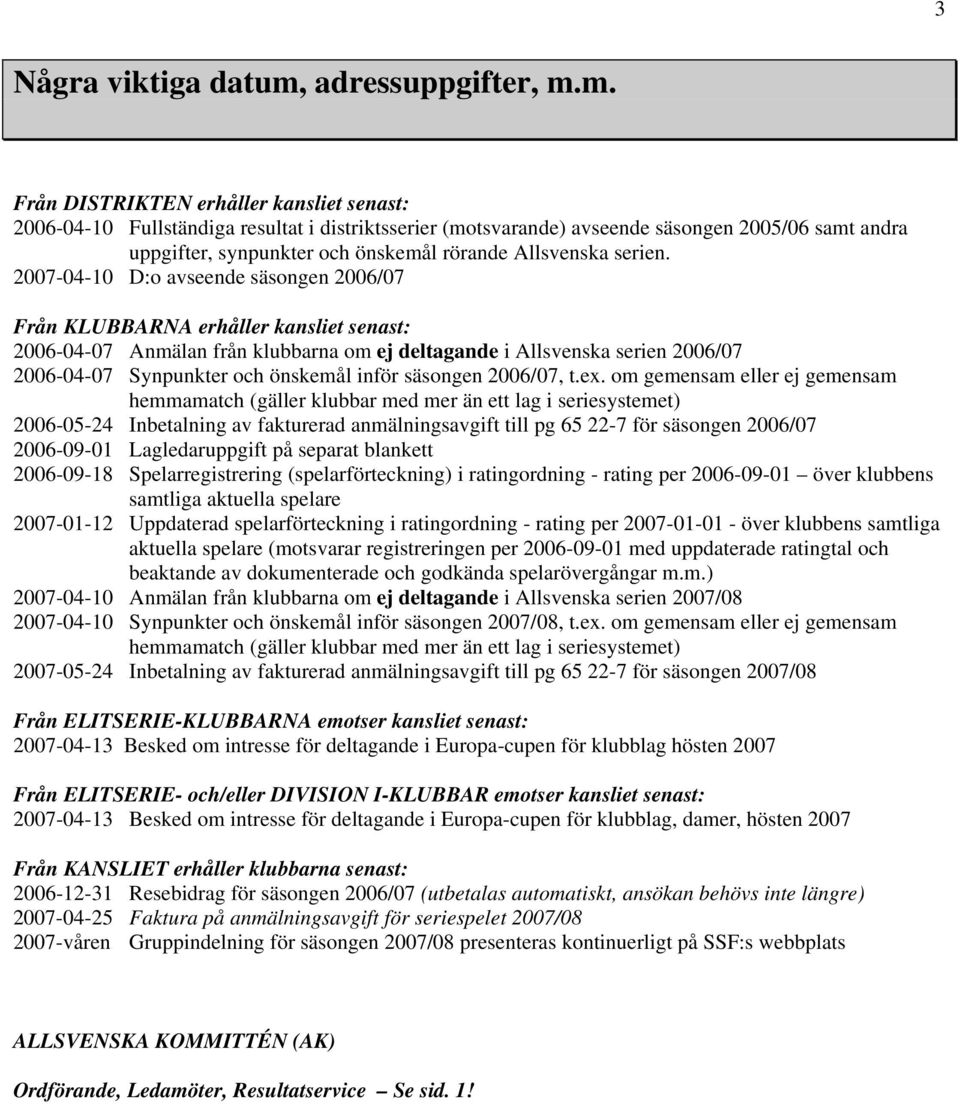 m. Från DISTRIKTEN erhåller kansliet senast: 2006-04-10 Fullständiga resultat i distriktsserier (motsvarande) avseende säsongen 2005/06 samt andra uppgifter, synpunkter och önskemål rörande