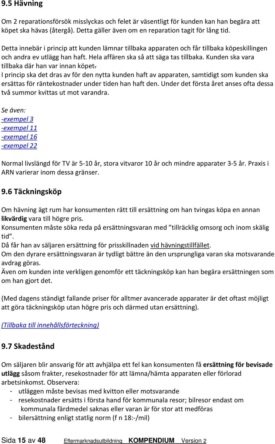 Kunden ska vara tillbaka där han var innan köpet. I princip ska det dras av för den nytta kunden haft av apparaten, samtidigt som kunden ska ersättas för räntekostnader under tiden han haft den.