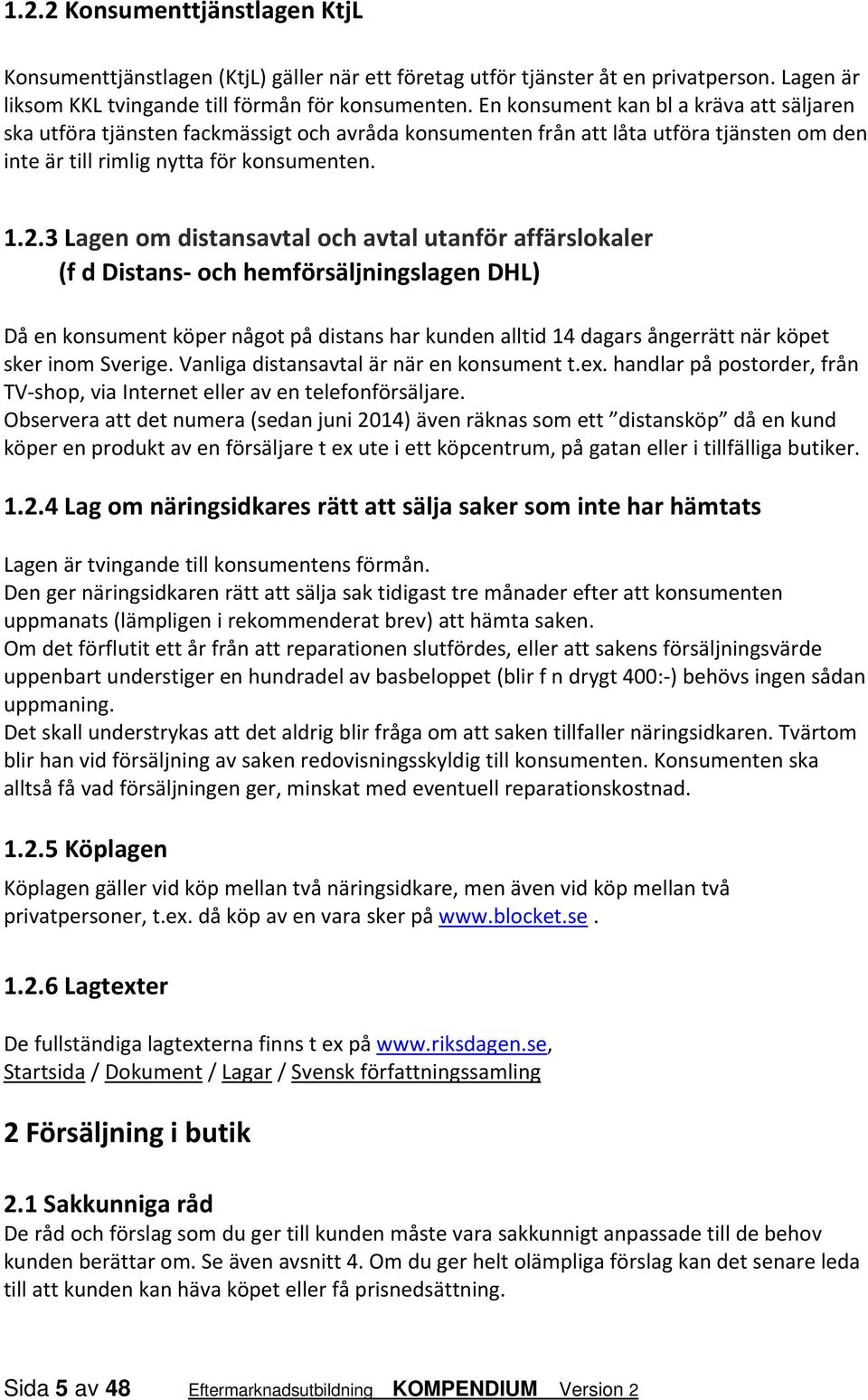 3 Lagen om distansavtal och avtal utanför affärslokaler (f d Distans och hemförsäljningslagen DHL) Då en konsument köper något på distans har kunden alltid 14 dagars ångerrätt när köpet sker inom