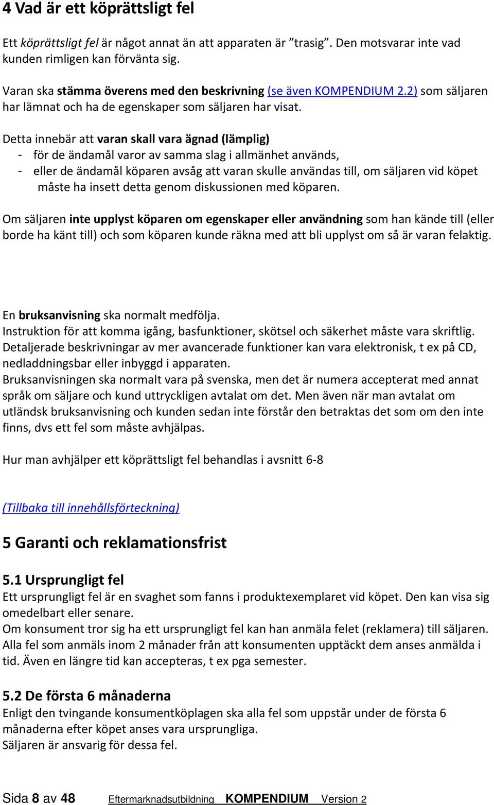 Detta innebär att varan skall vara ägnad (lämplig) - för de ändamål varor av samma slag i allmänhet används, - eller de ändamål köparen avsåg att varan skulle användas till, om säljaren vid köpet