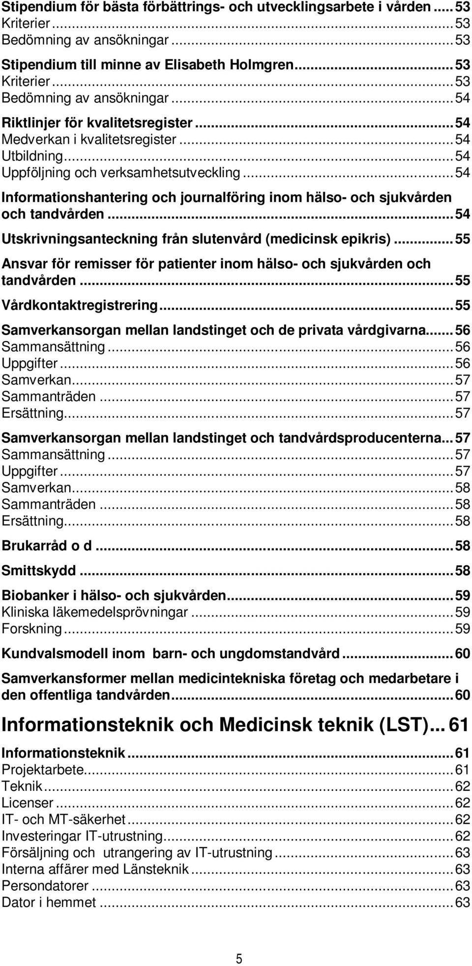 .. 54 Utskrivningsanteckning från slutenvård (medicinsk epikris)... 55 Ansvar för remisser för patienter inom hälso- och sjukvården och tandvården... 55 Vårdkontaktregistrering.