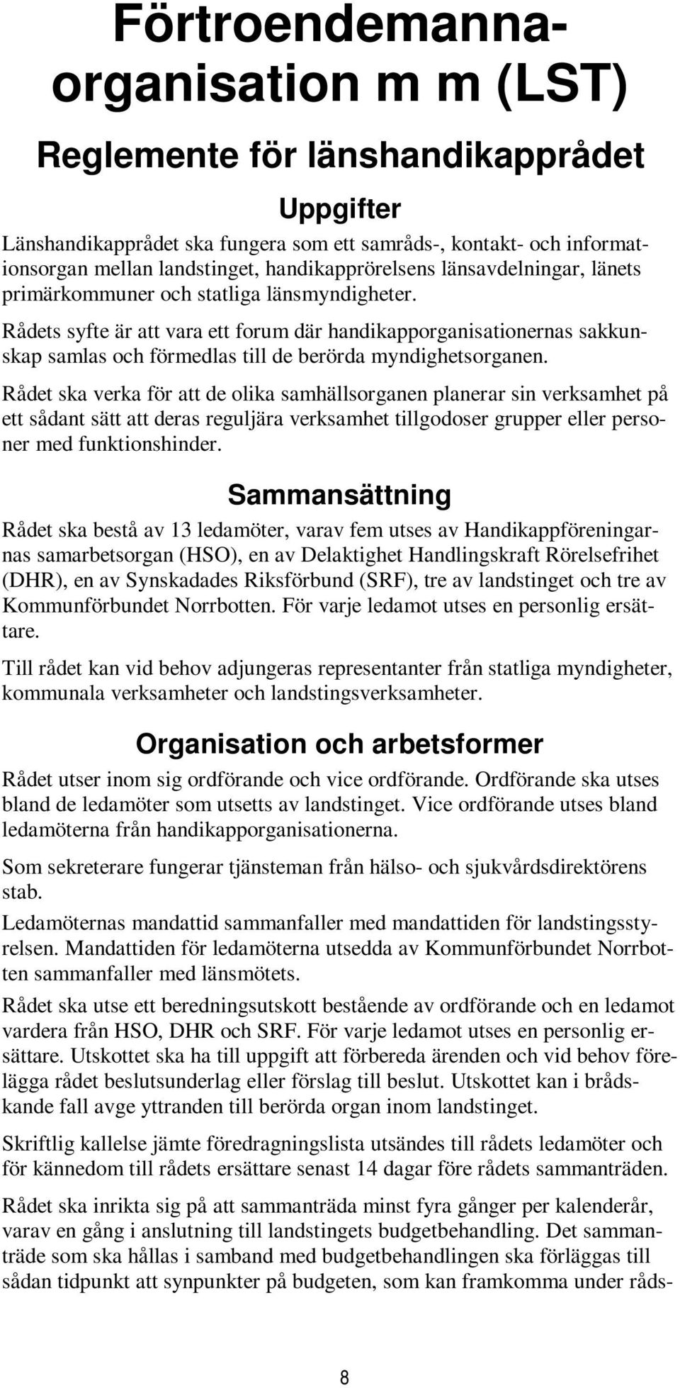 Rådets syfte är att vara ett forum där handikapporganisationernas sakkunskap samlas och förmedlas till de berörda myndighetsorganen.