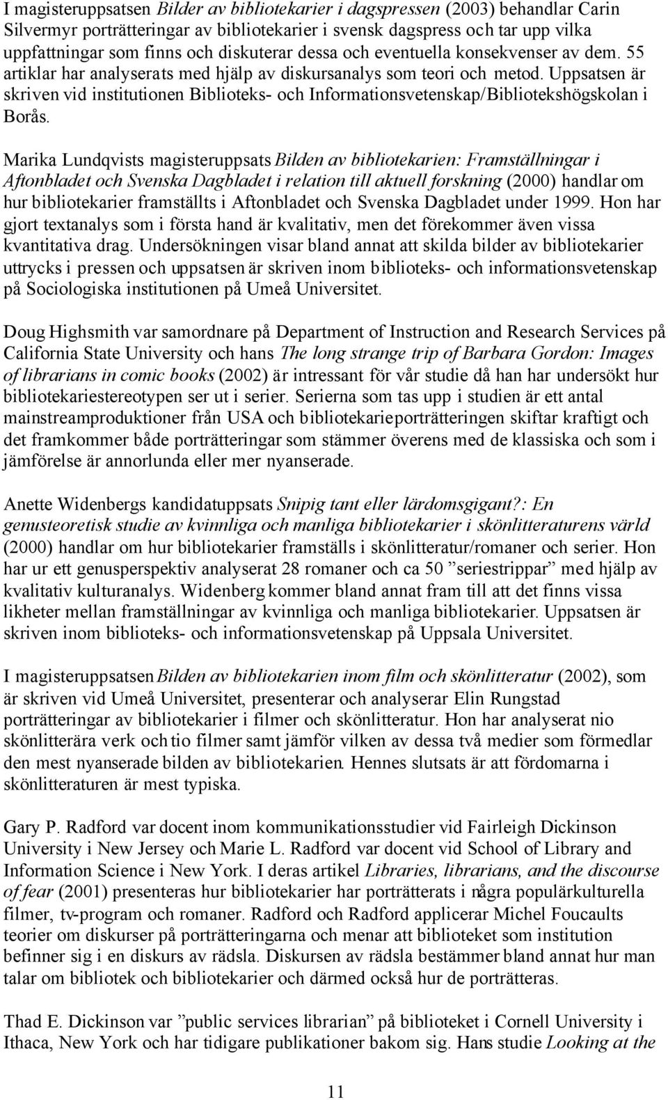 Uppsatsen är skriven vid institutionen Biblioteks- och Informationsvetenskap/Bibliotekshögskolan i Borås.