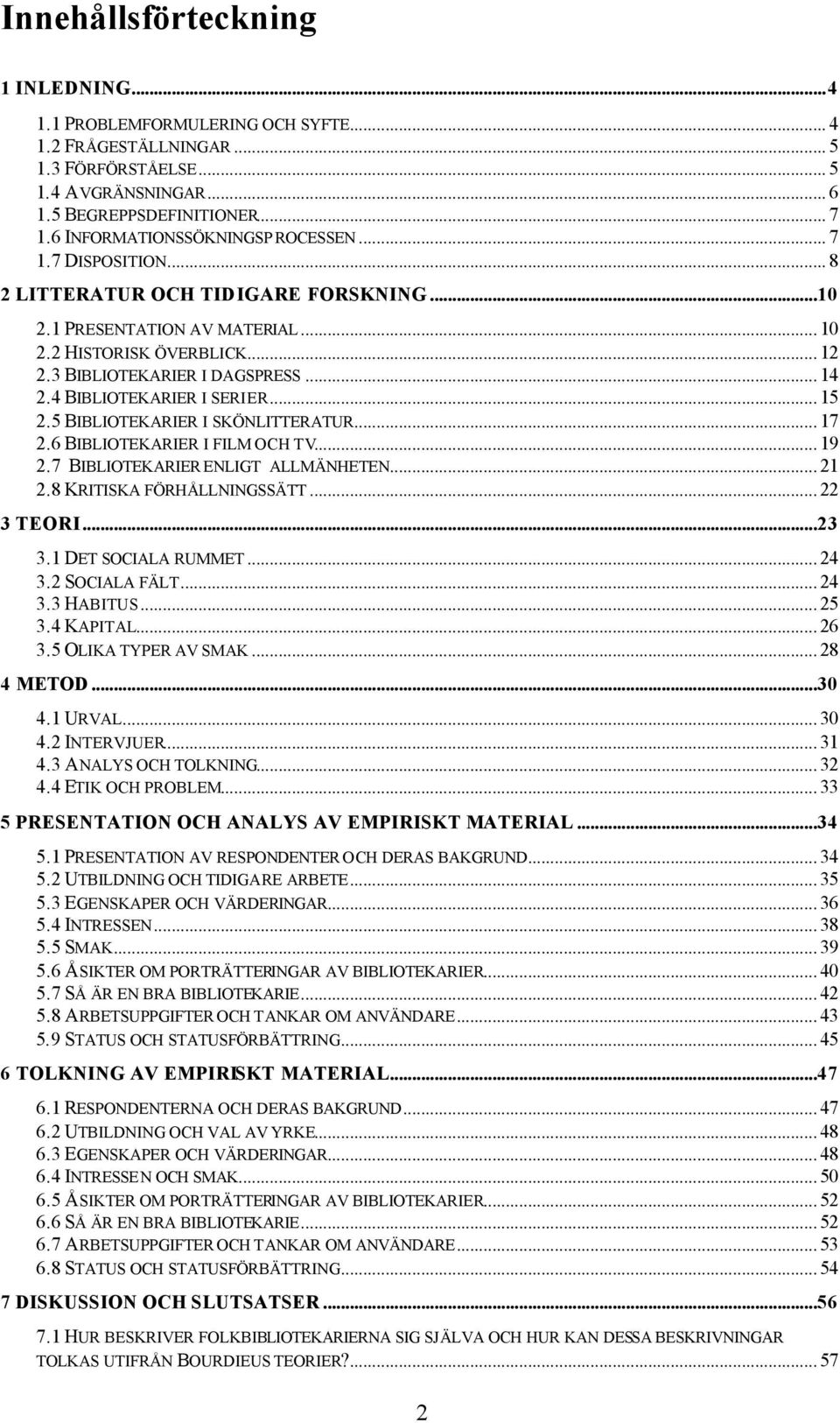 .. 14 2.4 BIBLIOTEKARIER I SERIER... 15 2.5 BIBLIOTEKARIER I SKÖNLITTERATUR... 17 2.6 BIBLIOTEKARIER I FILM OCH TV... 19 2.7 BIBLIOTEKARIER ENLIGT ALLMÄNHETEN... 21 2.8 KRITISKA FÖRHÅLLNINGSSÄTT.