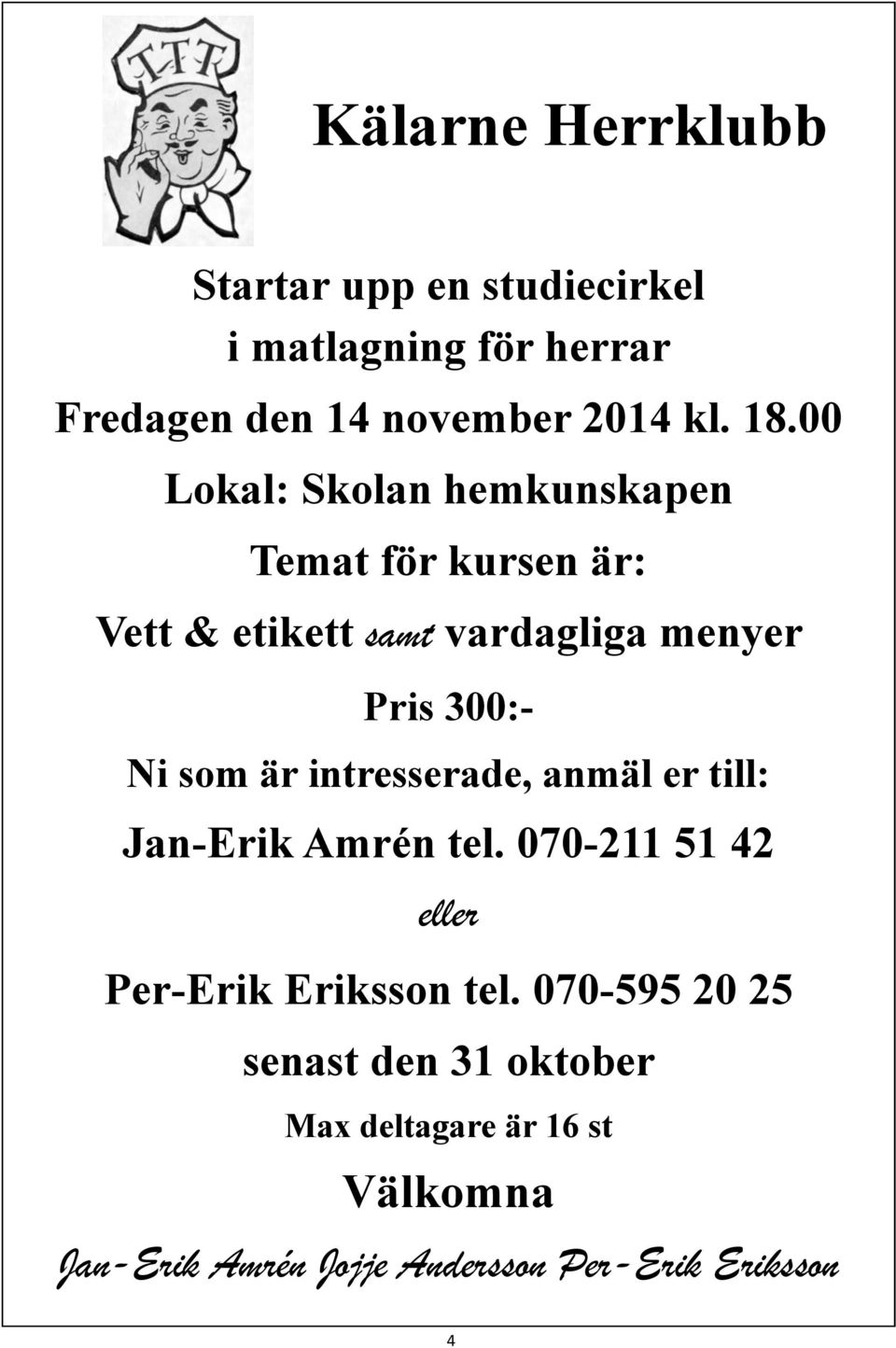 är intresserade, anmäl er till: Jan-Erik Amrén tel. 070-211 51 42 eller Per-Erik Eriksson tel.