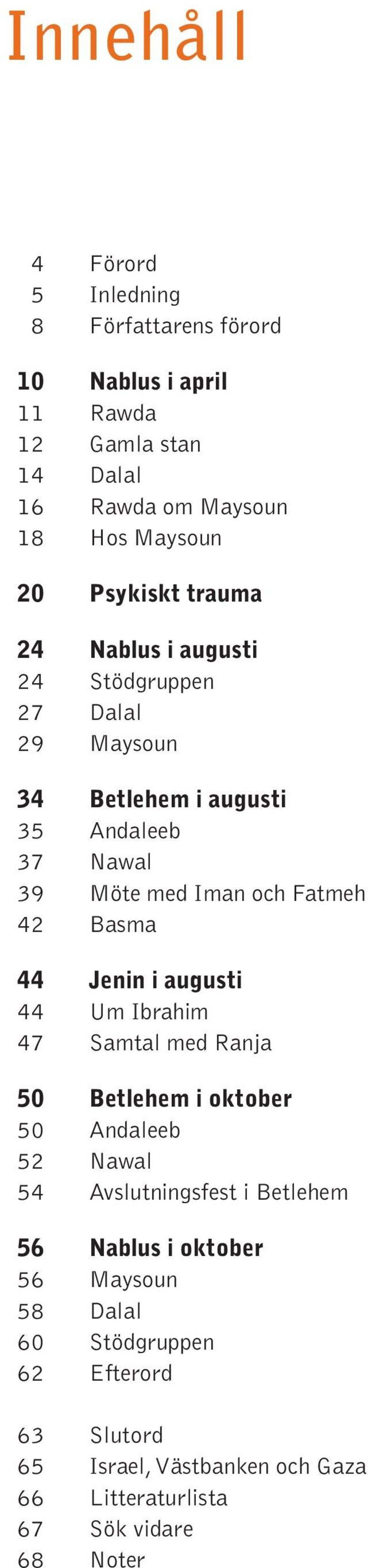 42 Basma 44 Jenin i augusti 44 Um Ibrahim 47 Samtal med Ranja 50 Betlehem i oktober 50 Andaleeb 52 Nawal 54 Avslutningsfest i Betlehem 56