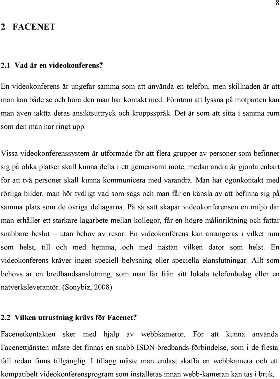 Vissa videokonferenssystem är utformade för att flera grupper av personer som befinner sig på olika platser skall kunna delta i ett gemensamt möte, medan andra är gjorda enbart för att två personer