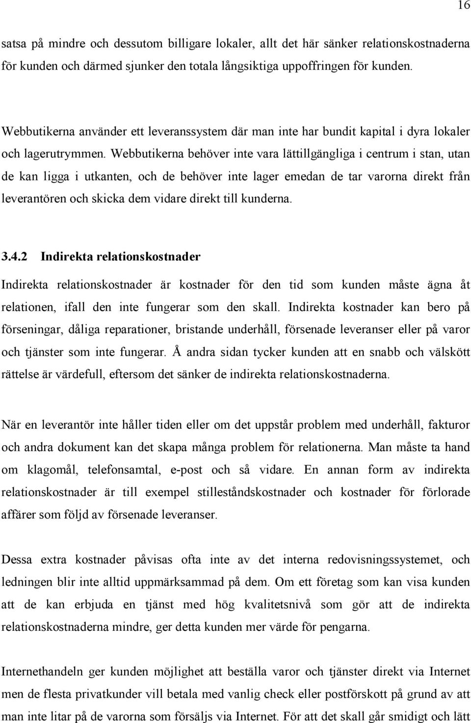 Webbutikerna behöver inte vara lättillgängliga i centrum i stan, utan de kan ligga i utkanten, och de behöver inte lager emedan de tar varorna direkt från leverantören och skicka dem vidare direkt