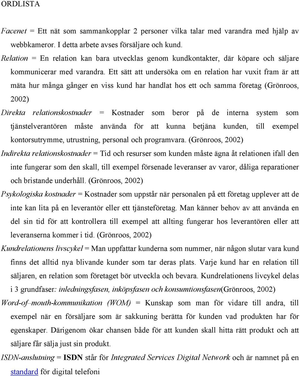 Ett sätt att undersöka om en relation har vuxit fram är att mäta hur många gånger en viss kund har handlat hos ett och samma företag (Grönroos, 2002) Direkta relationskostnader = Kostnader som beror