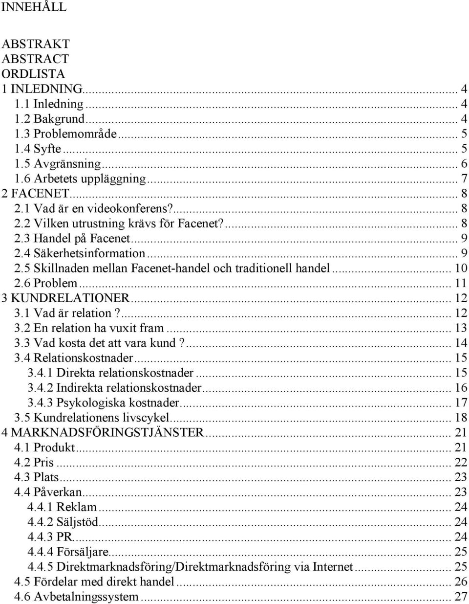 .. 10 2.6 Problem... 11 3 KUNDRELATIONER... 12 3.1 Vad är relation?... 12 3.2 En relation ha vuxit fram... 13 3.3 Vad kosta det att vara kund?... 14 3.4 Relationskostnader... 15 3.4.1 Direkta relationskostnader.