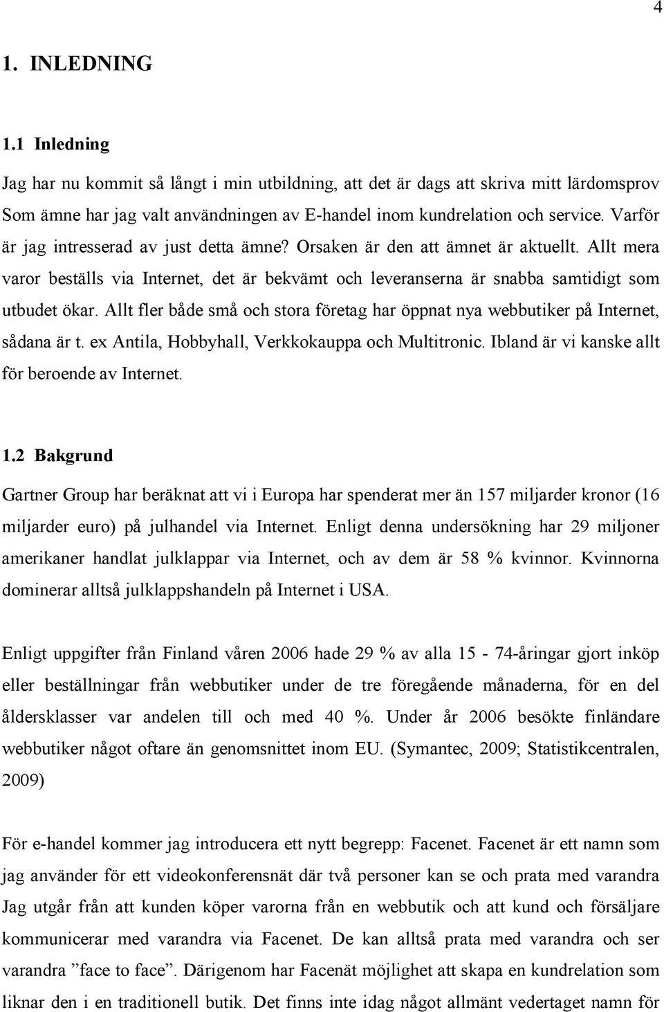 Allt fler både små och stora företag har öppnat nya webbutiker på Internet, sådana är t. ex Antila, Hobbyhall, Verkkokauppa och Multitronic. Ibland är vi kanske allt för beroende av Internet. 1.