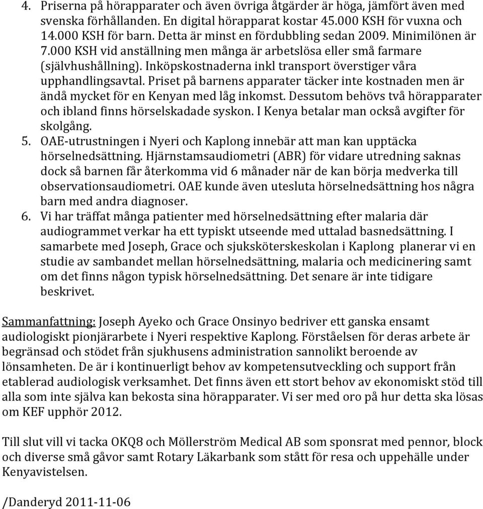 Inköpskostnaderna inkl transport överstiger våra upphandlingsavtal. Priset på barnens apparater täcker inte kostnaden men är ändå mycket för en Kenyan med låg inkomst.