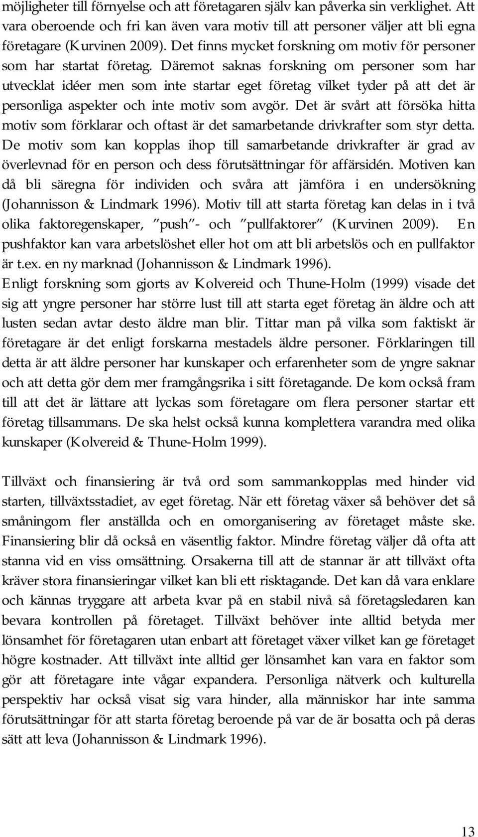 Däremot saknas forskning om personer som har utvecklat idéer men som inte startar eget företag vilket tyder på att det är personliga aspekter och inte motiv som avgör.