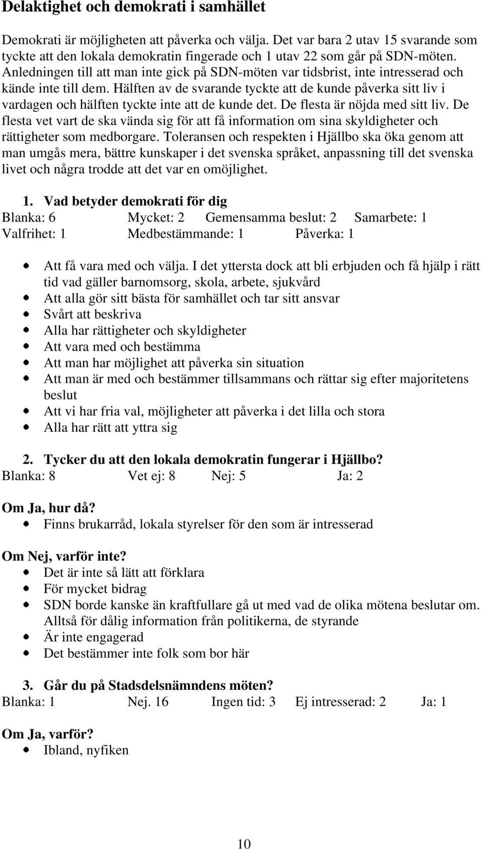 Hälften av de svarande tyckte att de kunde påverka sitt liv i vardagen och hälften tyckte inte att de kunde det. De flesta är nöjda med sitt liv.