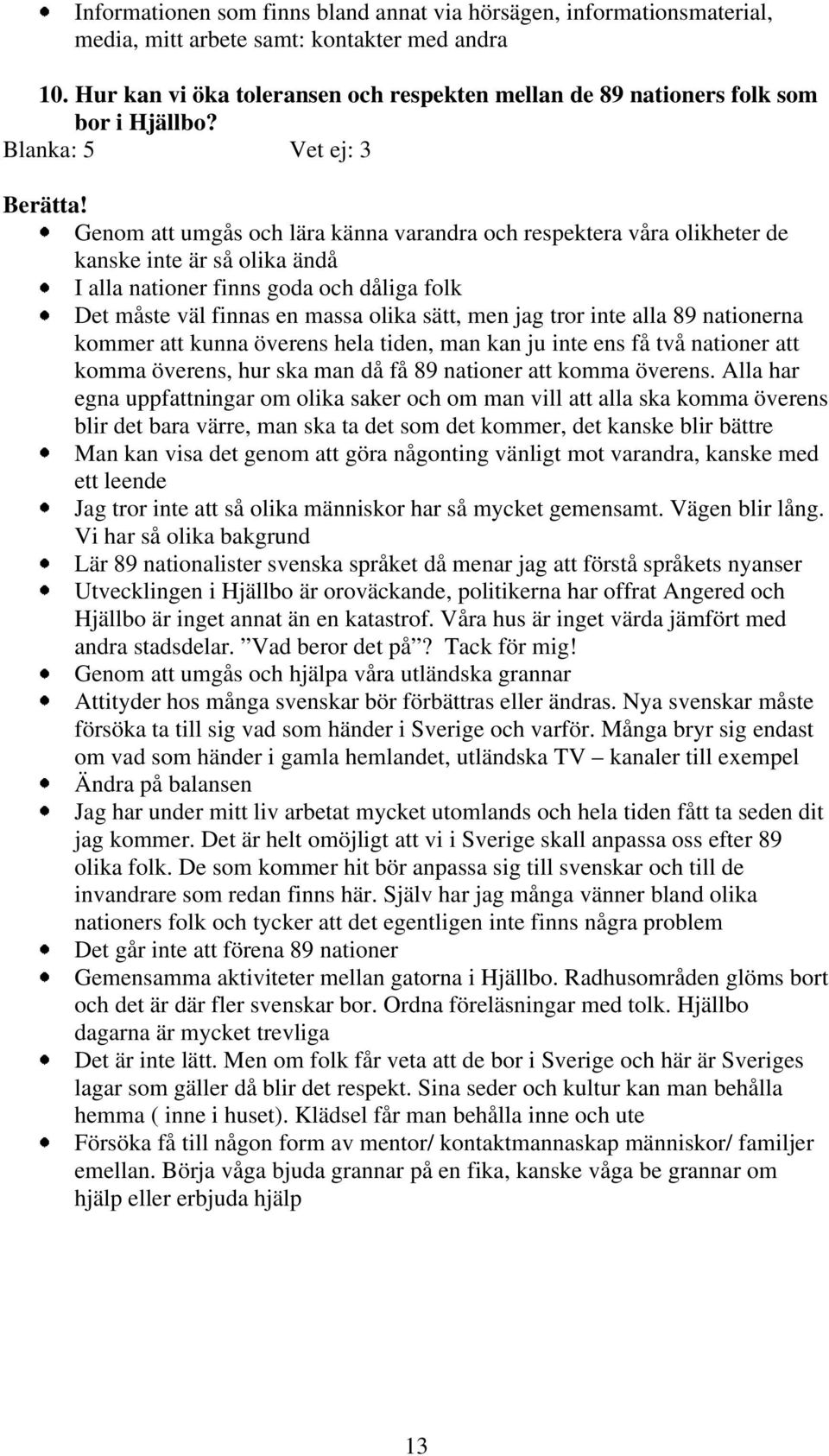 Genom att umgås och lära känna varandra och respektera våra olikheter de kanske inte är så olika ändå I alla nationer finns goda och dåliga folk Det måste väl finnas en massa olika sätt, men jag tror