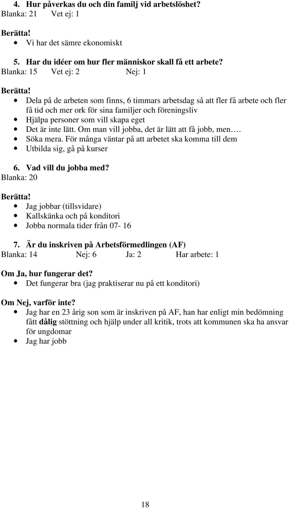 Dela på de arbeten som finns, 6 timmars arbetsdag så att fler få arbete och fler få tid och mer ork för sina familjer och föreningsliv Hjälpa personer som vill skapa eget Det är inte lätt.