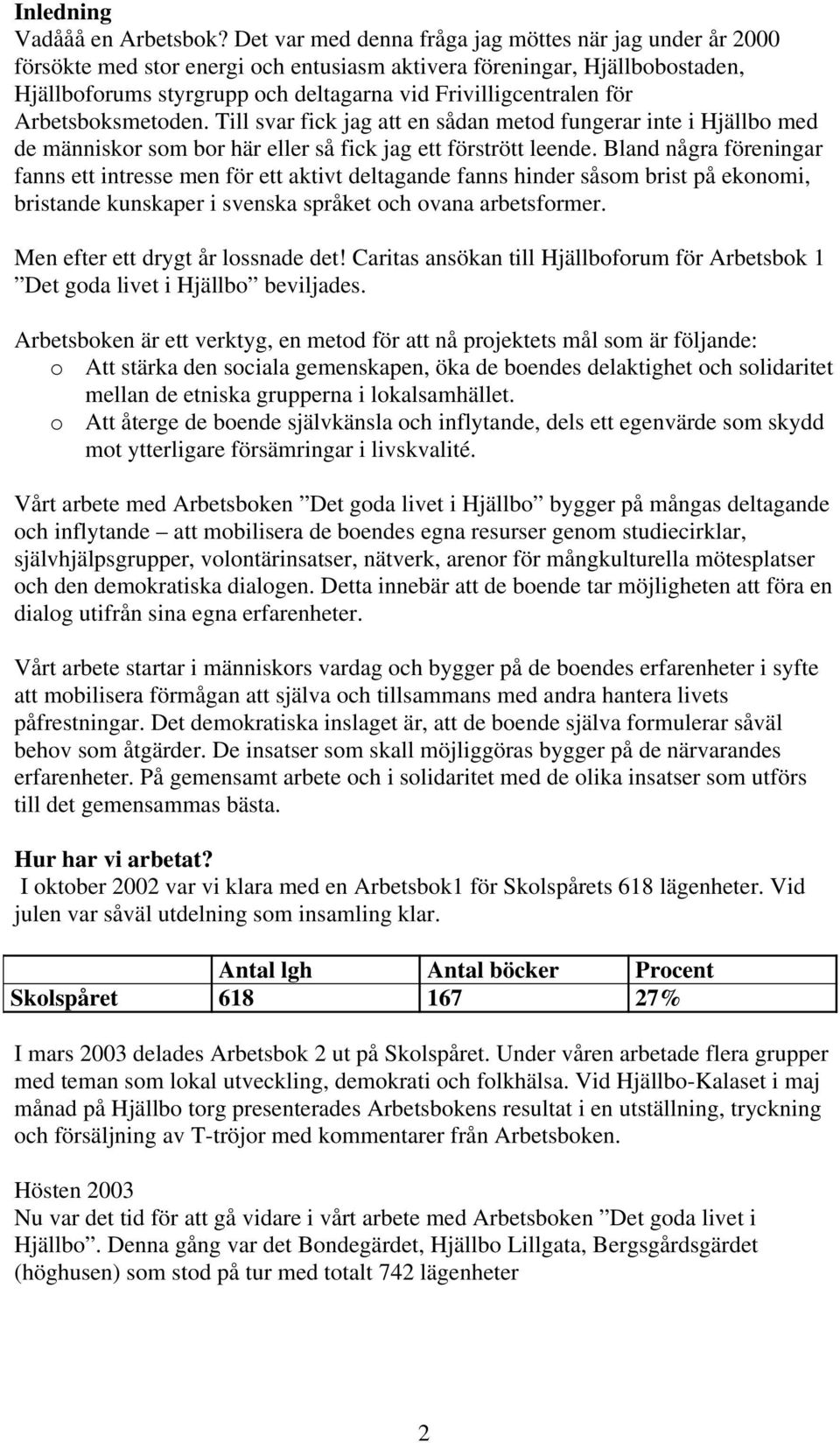 Arbetsboksmetoden. Till svar fick jag att en sådan metod fungerar inte i Hjällbo med de människor som bor här eller så fick jag ett förstrött leende.