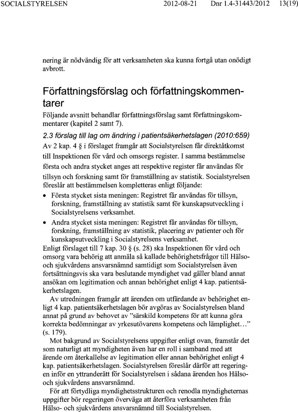 samt 7). 2.3 förslag till lag om ändring i patientsäkerhetslagen (2010:659) Av 2 kap. 4 i förslaget framgår att Socialstyrelsen får direktåtkomst till Inspektionen för vård och omsorgs register.