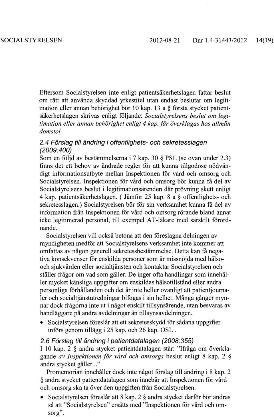 kap. 13 a första stycket patientsäkerhetslagen skrivas enligt följande: Socialstyrelsens beslut om legitimation eller annan behörighet enligt 4 kap. får överklagas hos allmän domstol. 2.