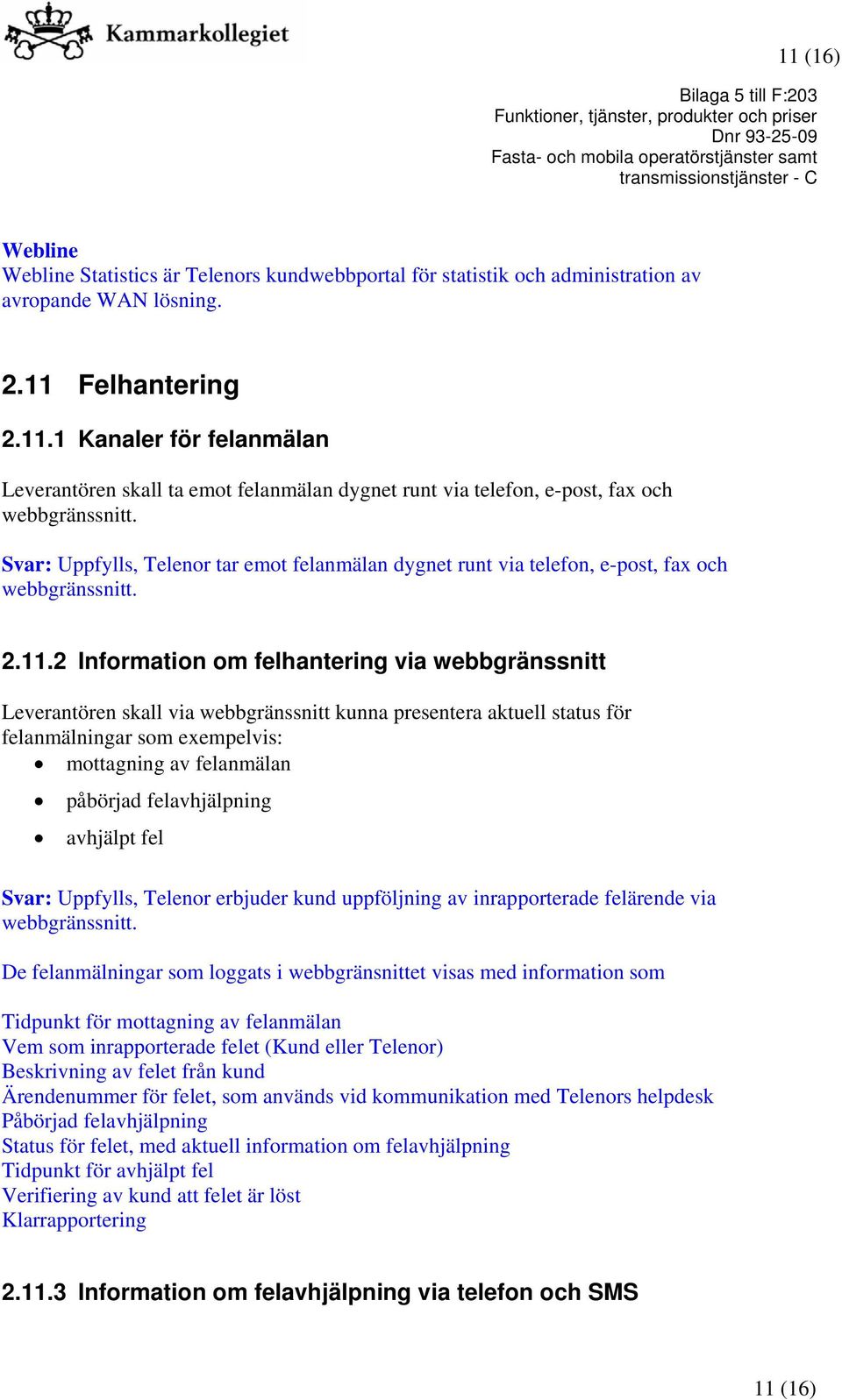 2 Information om felhantering via webbgränssnitt Leverantören skall via webbgränssnitt kunna presentera aktuell status för felanmälningar som exempelvis: mottagning av felanmälan påbörjad