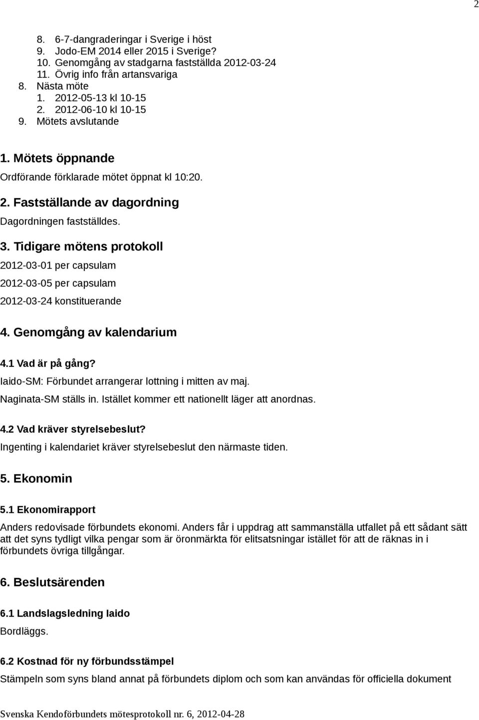 Tidigare mötens protokoll 2012-03-01 per capsulam 2012-03-05 per capsulam 2012-03-24 konstituerande 4. Genomgång av kalendarium 4.1 Vad är på gång?