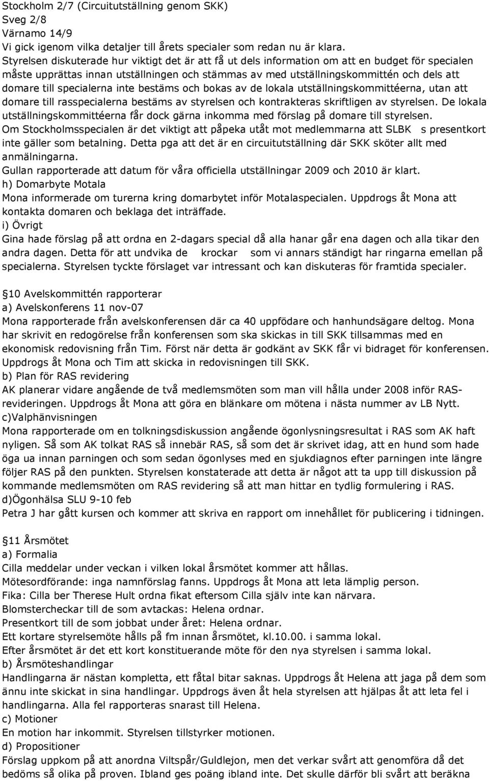 till specialerna inte bestäms och bokas av de lokala utställningskommittéerna, utan att domare till rasspecialerna bestäms av styrelsen och kontrakteras skriftligen av styrelsen.