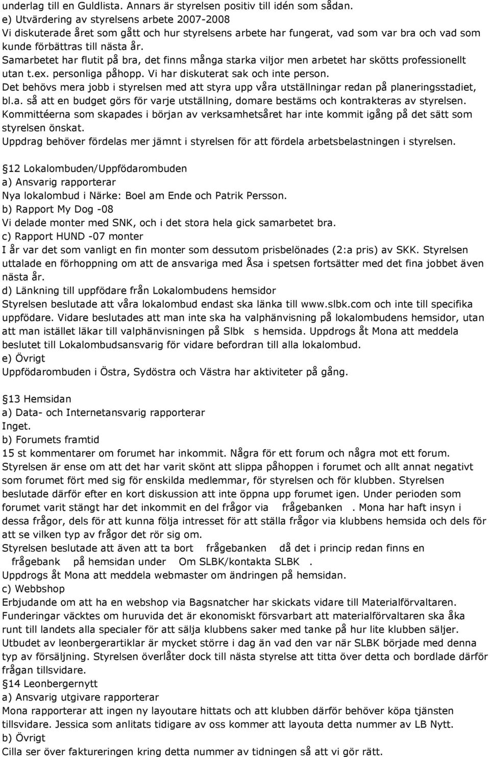 Samarbetet har flutit på bra, det finns många starka viljor men arbetet har skötts professionellt utan t.ex. personliga påhopp. Vi har diskuterat sak och inte person.